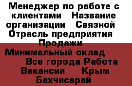 Менеджер по работе с клиентами › Название организации ­ Связной › Отрасль предприятия ­ Продажи › Минимальный оклад ­ 25 000 - Все города Работа » Вакансии   . Крым,Бахчисарай